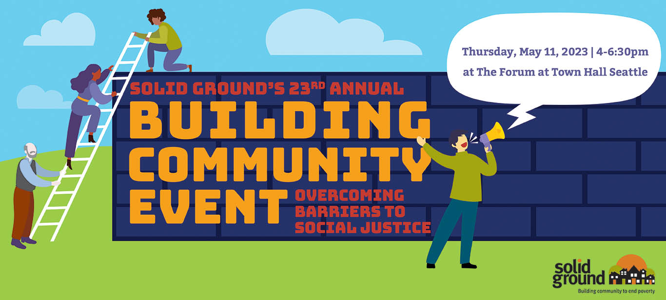 Banner graphic with a purple wall with red and gold lettering reading SOLID GROUND'S 23RD ANNUAL BUILDING COMMUNITY EVENT, OVERCOMING BARRIERS TO SOCIAL JUSTICE. And older bearded man holds a ladder while a woman climbs it, and a person on top of the wall gives her a hand. A fourth person with a megaphone says: "Thursday, May 11, 2023, 4-6:30pm, at The Forum at Town Hall Seattle.